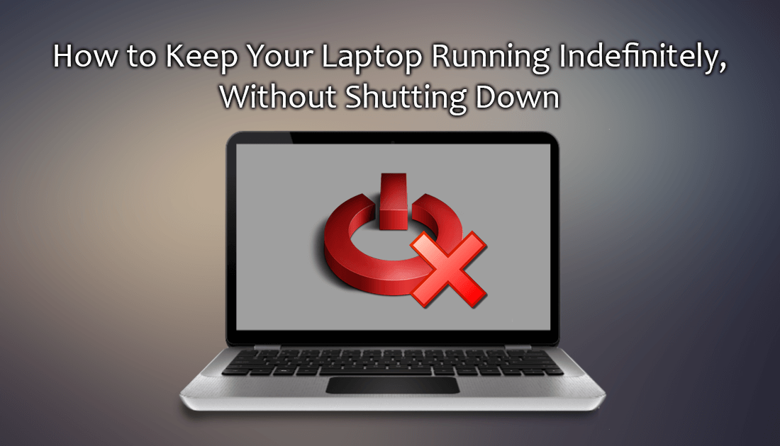 How To Keep Your Laptop Running Indefinitely, Without Shutting Down.