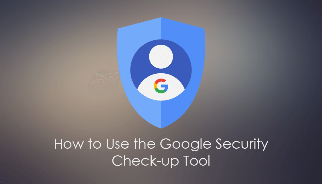 How to Use the Google Security Check-up Tool.