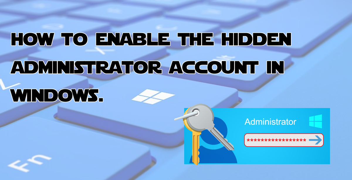 How to Enable the Hidden Administrator Account in Windows.